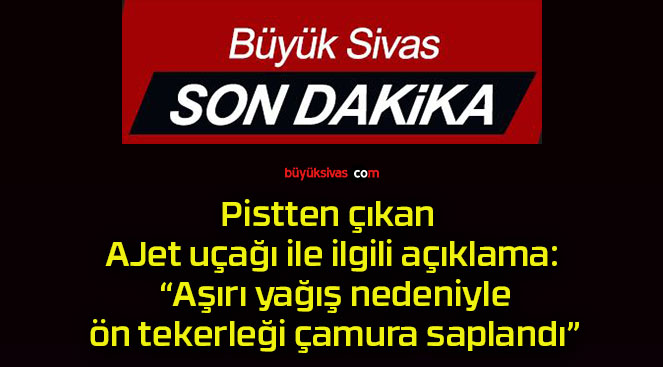 Pistten çıkan AJet uçağı ile ilgili açıklama: “Aşırı yağış nedeniyle ön tekerleği çamura saplandı”