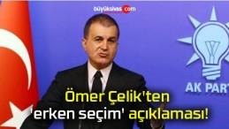 Ömer Çelik’ten ‘erken seçim’ açıklaması!