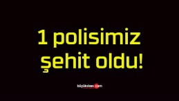 1 polisimiz şehit oldu!