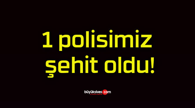 1 polisimiz şehit oldu!