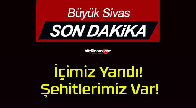 İçimiz Yandı! Şehitlerimiz Var!