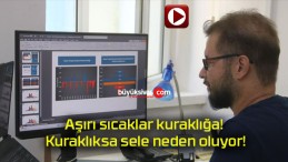 Aşırı sıcaklar kuraklığa! Kuraklıksa sele neden oluyor!