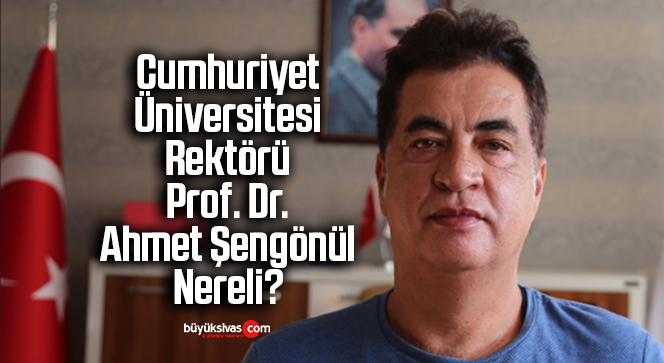 Cumhuriyet Üniversitesi Rektörü Prof. Dr. Ahmet Şengönül Nereli?