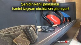 Şehidin kanlı palaskası ismini taşıyan okulda sergileniyor!