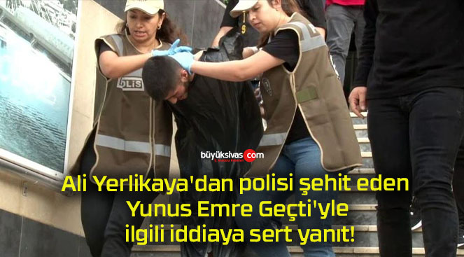 Ali Yerlikaya’dan polisi şehit eden Yunus Emre Geçti’yle ilgili iddiaya sert yanıt!