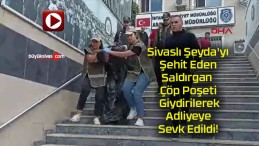 Sivaslı Şeyda’yı Şehit Eden Saldırgan Çöp Poşeti Giydirilerek Adliyeye Sevk Edildi!