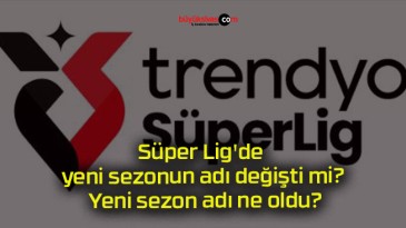 Süper Lig’de yeni sezonun adı değişti mi? Yeni sezon adı ne oldu?