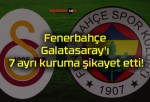 Fenerbahçe Galatasaray’ı 7 ayrı kuruma şikayet etti!