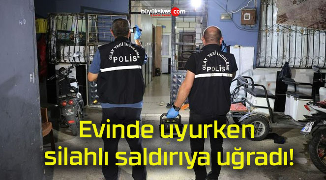 Evinde uyurken silahlı saldırıya uğradı!