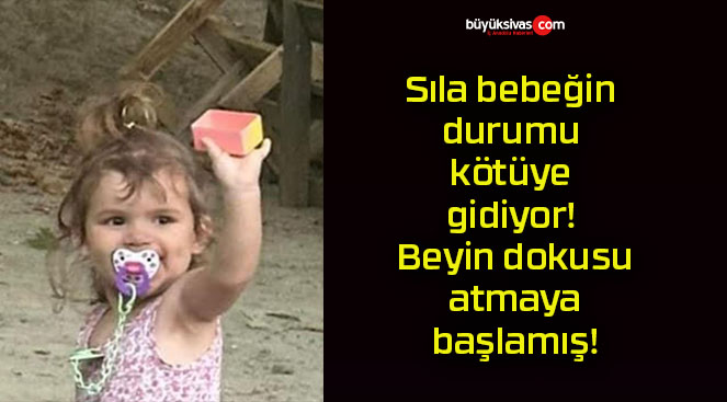 Sıla bebeğin durumu kötüye gidiyor! Beyin dokusu atmaya başlamış!