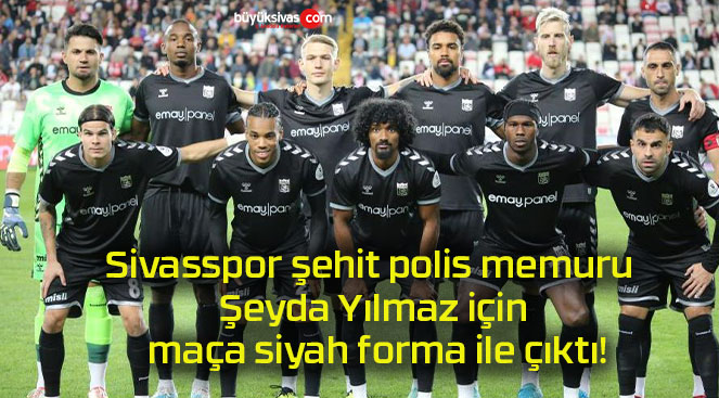 Sivasspor şehit polis memuru Şeyda Yılmaz için maça siyah forma ile çıktı!