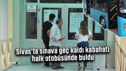 Sivas’ta sınava geç kaldı kabahati halk otobüsünde buldu