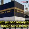 2025 yılı hac ön kayıtları bugün sona eriyor!