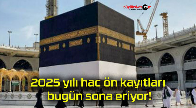 2025 yılı hac ön kayıtları bugün sona eriyor!