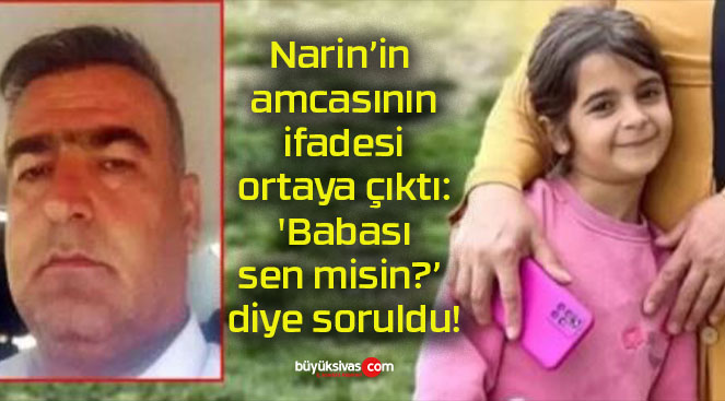 Narin’in amcasının ifadesi ortaya çıktı: ‘Babası sen misin?’ diye soruldu!