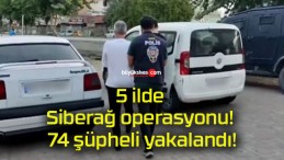 5 ilde Siberağ operasyonu! 74 şüpheli yakalandı!