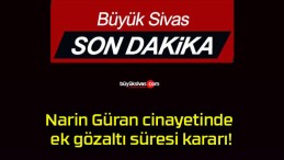 Narin Güran cinayetinde ek gözaltı süresi kararı!