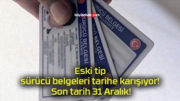 Eski tip sürücü belgeleri tarihe karışıyor! Son tarih 31 Aralık!