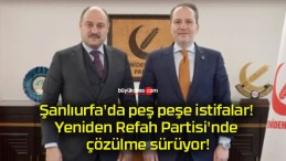 Şanlıurfa’da peş peşe istifalar! Yeniden Refah Partisi’nde çözülme sürüyor!