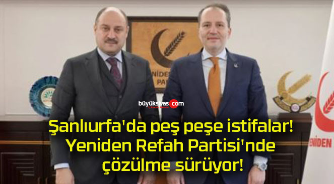 Şanlıurfa’da peş peşe istifalar! Yeniden Refah Partisi’nde çözülme sürüyor!