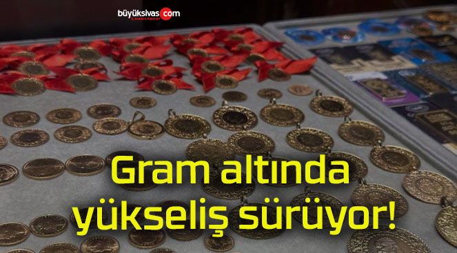 Gram altında yükseliş sürüyor!