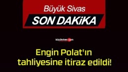 Engin Polat’ın tahliyesine itiraz edildi!