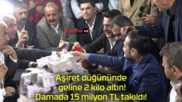 Aşiret düğününde geline 2 kilo altın! Damada 15 milyon TL takıldı!