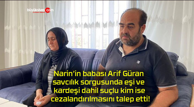 Narin’in babası Arif Güran savcılık sorgusunda eşi ve kardeşi dahil suçlu kim ise cezalandırılmasını talep etti!