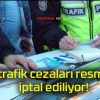 O trafik cezaları resmen iptal ediliyor!