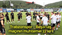 Trabzonspor – Beşiktaş maçının muhtemel 11’leri!