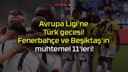 Avrupa Ligi’ne Türk gecesi! Fenerbahçe ve Beşiktaş’ın muhtemel 11’leri!