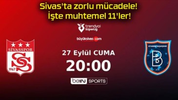 Sivas’ta zorlu mücadele! İşte muhtemel 11’ler!