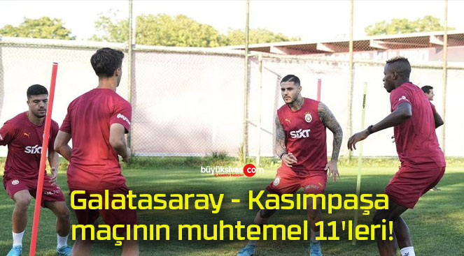 Galatasaray – Kasımpaşa maçının muhtemel 11’leri!