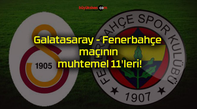 Galatasaray – Fenerbahçe maçının muhtemel 11’leri!