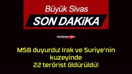 MSB duyurdu! Irak ve Suriye’nin kuzeyinde 22 terörist öldürüldü!