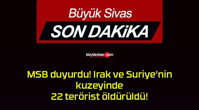 MSB duyurdu! Irak ve Suriye’nin kuzeyinde 22 terörist öldürüldü!