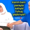 Karım beni parayla satıyor fuhuş yaptırıyor!