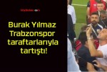 Burak Yılmaz Trabzonspor taraftarlarıyla tartıştı!