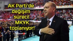 AK Parti’de değişim süreci! MKYK toplanıyor!