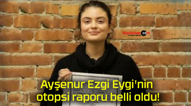 Ayşenur Ezgi Eygi’nin otopsi raporu belli oldu!