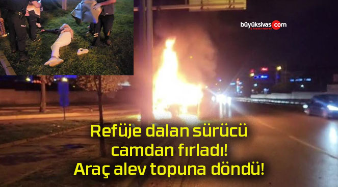 Refüje dalan sürücü camdan fırladı! Araç alev topuna döndü!