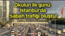 Okulun ilk günü İstanbul’da sabah trafiği oluştu!