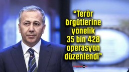 Bakan Yerlikaya: “Terör örgütlerine yönelik 35 bin 428 operasyon düzenlendi”