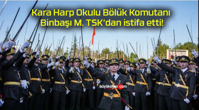 Kara Harp Okulu Bölük Komutanı Binbaşı M. TSK’dan istifa etti!