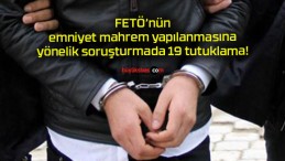 FETÖ’nün emniyet mahrem yapılanmasına yönelik soruşturmada 19 tutuklama!