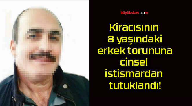 Kiracısının 8 yaşındaki erkek torununa cinsel istismardan tutuklandı!