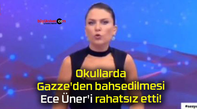 Okullarda Gazze’den bahsedilmesi Ece Üner’i rahatsız etti!