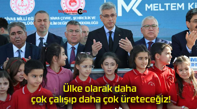 Ülke olarak daha çok çalışıp daha çok üreteceğiz!