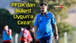 PFDK’dan Bülent Uygun’a Ceza!