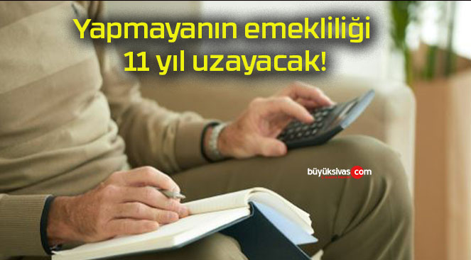 Yapmayanın emekliliği 11 yıl uzayacak!